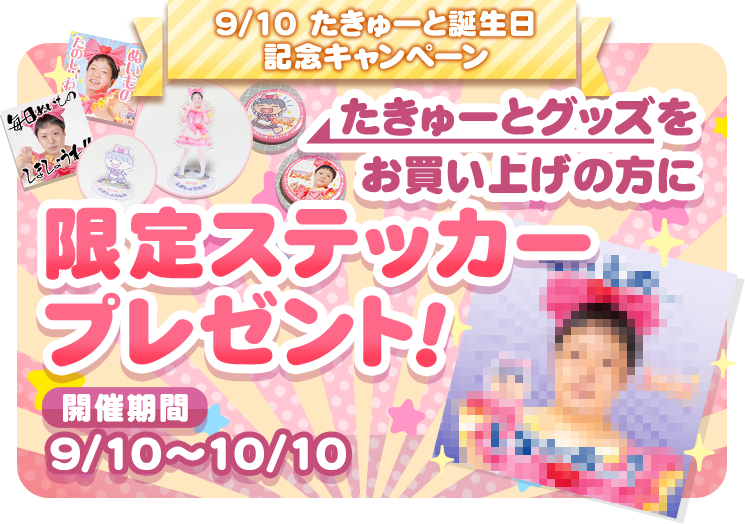 9/10 たきゅーと誕生日記念キャンペーン たきゅーとグッズをご購入の方に... 限定ステッカープレゼント 開催期間 9/10～10/10