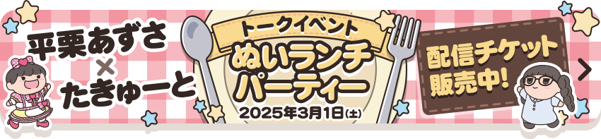 平栗あずさ×たきゅーと 配信チケット販売中！ トークイベント ぬいランチパーティー 2025年3月1日(土)